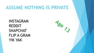 ASSUME NOTHING IS PRIVATE
INSTAGRAM
REDDIT
SNAPCHAT
FLIP A GRAM
YIK YAK
 