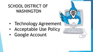 SCHOOL DISTRICT OF
WASHINGTON
• Technology Agreement
• Acceptable Use Policy
• Google Account
 