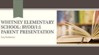 WHITNEY ELEMENTARY
SCHOOL: BYOD/1:1
PARENT PRESENTATION
Amy Huddleston
 