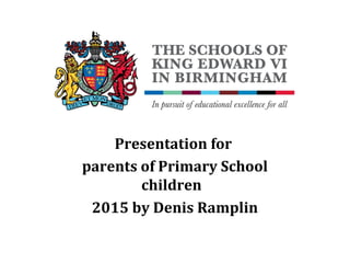 Presentation for
parents of Primary School
children
2015 by Denis Ramplin
 
