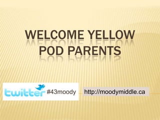 WELCOME YELLOW
 POD PARENTS

  #43moody   http://moodymiddle.ca
 