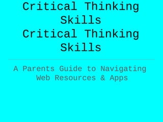 Critical Thinking
       Skills
 Critical Thinking
       Skills
A Parents Guide to Navigating
     Web Resources & Apps
 