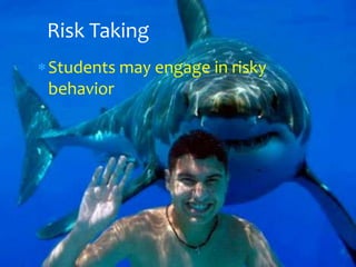 Risk Taking
Students may engage in risky
behavior
 
