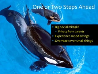 One or Two Steps Ahead


       Big social mistake
         Privacy from parents
       Experience mood swings
       Overreact over small things
 