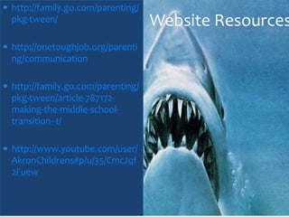http://family.go.com/parenting/
pkg-tween/                        Website Resources
http://onetoughjob.org/parenti
ng/communication

http://family.go.com/parenting/
pkg-tween/article-787172-
making-the-middle-school-
transition--t/

http://www.youtube.com/user/
AkronChildrens#p/u/35/CmcJqf
2Fuew
 