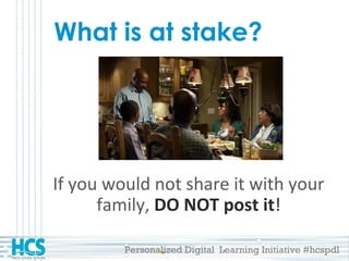 Personalized Digital Learning Initiative #hcspdl
What is at stake?
If you would not share it with your
family, DO NOT post it!
 
