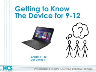 Personalized Digital Learning Initiative #hcspdl
Getting to Know
The Device for 9-12
Grades 9 - 12
Dell Venue 11
 
