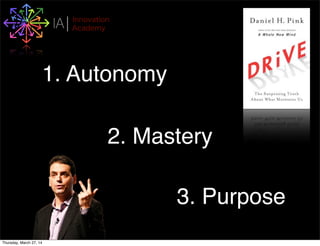 I Innovation
AcademyA
1. Autonomy
2. Mastery
3. Purpose
Thursday, March 27, 14
 
