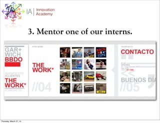 I Innovation
AcademyA
3. Mentor one of our interns.
Thursday, March 27, 14
 