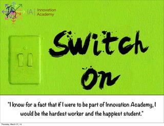 I Innovation
AcademyA
"I know for a fact that if I were to be part of Innovation Academy, I
would be the hardest worker and the happiest student."
Thursday, March 27, 14
 