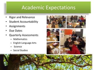 Academic Expectations
• Rigor and Relevance
• Student Accountability
• Assignments
• Due Dates
• Quarterly Assessments
– Mathematics
– English Language Arts
– Science
– Social Studies
• d
 