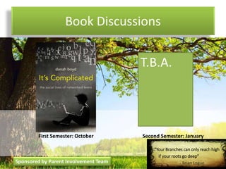 Book Discussions
“Your Branches can only reach high
if your roots go deep”
- Brian Logue
First Semester: October Second Semester: January
Sponsored by Parent Involvement Team
T.B.A.
 