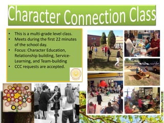• This is a multi-grade level class.
• Meets during the first 22 minutes
of the school day.
• Focus: Character Education,
Relationship building, Service-
Learning, and Team-building
• CCC requests are accepted.
 