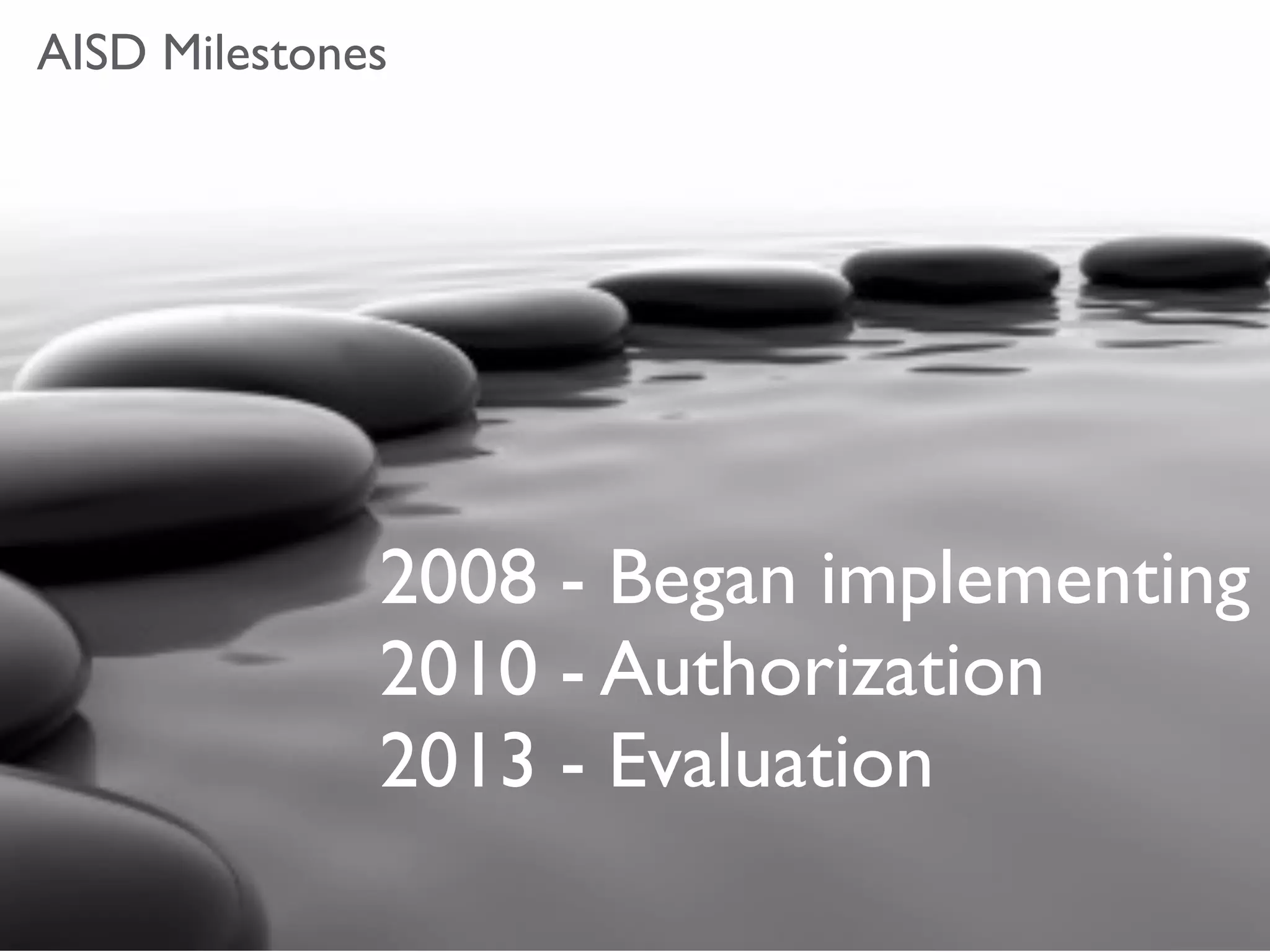 AISD Milestones




              2008 - Began implementing
              2010 - Authorization
              2013 - Evaluation
 