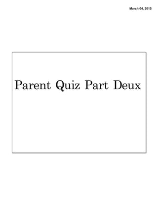 March 04, 2015
Parent	 Quiz	 Part	 Deux
 
