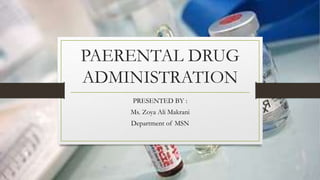 PAERENTAL DRUG
ADMINISTRATION
PRESENTED BY :
Ms. Zoya Ali Makrani
Department of MSN
 