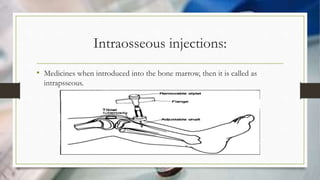 Intraosseous injections:
• Medicines when introduced into the bone marrow, then it is called as
intrapsseous.
 