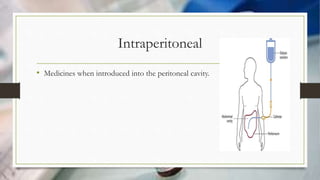 Intraperitoneal
• Medicines when introduced into the peritoneal cavity.
 