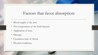 Factors that favor absorption:
• Blood supply to the area
• The composition of the fluid injected.
• Application of heat
• Massage.
• Circulation time of blood.
• Physical conditions.
 