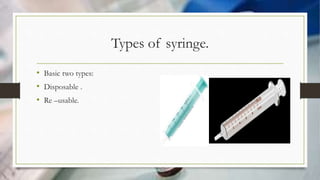 Types of syringe.
• Basic two types:
• Disposable .
• Re –usable.
 