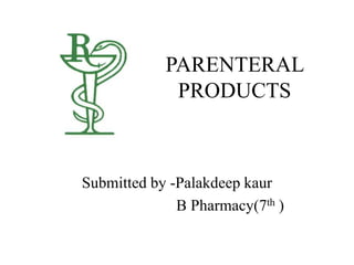 PARENTERAL
PRODUCTS
Submitted by -Palakdeep kaur
B Pharmacy(7th )
 