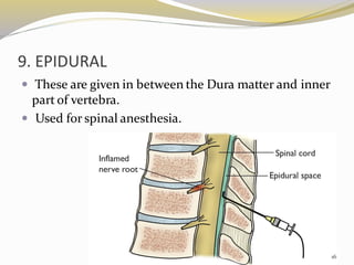 9. EPIDURAL
 These are given in between the Dura matter and inner
part of vertebra.
 Used for spinal anesthesia.
16
 
