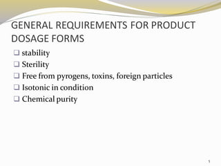 GENERAL REQUIREMENTS FOR PRODUCT
DOSAGE FORMS
❑ stability
❑ Sterility
❑ Free from pyrogens, toxins, foreign particles
❑ Isotonic in condition
❑ Chemical purity
5
 