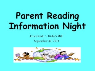 Parent Reading 
Information Night 
First Grade ~ Kirby’s Mill 
September 30, 2014 
 