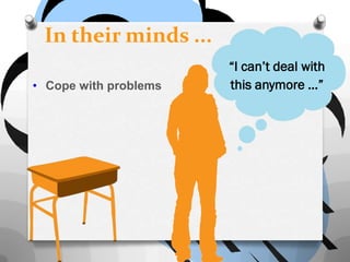 In their minds ...
                       “I can’t deal with
• Cope with problems   this anymore …”
 