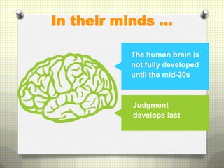 In their minds …

          The human brain is
          not fully developed
          until the mid-20s



          Judgment
          develops last
 