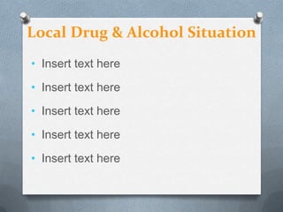 Local Drug & Alcohol Situation
• Insert text here

• Insert text here

• Insert text here

• Insert text here

• Insert text here
 