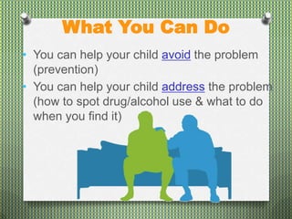 What You Can Do
• You can help your child avoid the problem
  (prevention)
• You can help your child address the problem
  (how to spot drug/alcohol use & what to do
  when you find it)
 