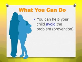 What You Can Do
    • You can help your
      child avoid the
      problem (prevention)
 
