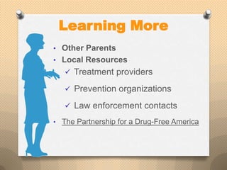 Learning More
• Other Parents
• Local Resources
    Treatment providers

    Prevention organizations

    Law enforcement contacts

• The Partnership for a Drug-Free America
 