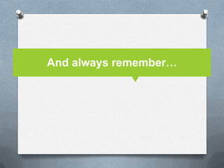 And always remember…
 