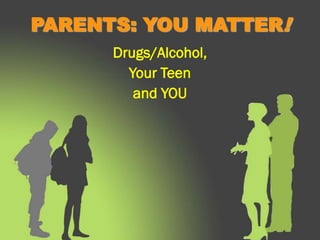 PARENTS: YOU MATTER!
      Drugs/Alcohol,
        Your Teen
         and YOU
 