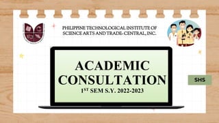 ACADEMIC
CONSULTATION
1ST SEM S.Y. 2022-2023
SHS
PHILIPPINE TECHNOLOGICAL INSTITUTE OF
SCIENCE ARTS AND TRADE- CENTRAL, INC.
 
