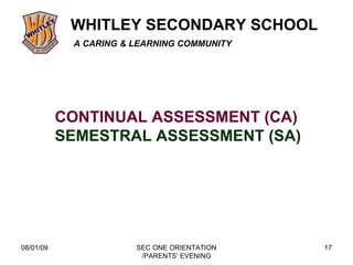 08/01/09 SEC ONE ORIENTATION /PARENTS’ EVENING CONTINUAL ASSESSMENT (CA) SEMESTRAL ASSESSMENT (SA) 