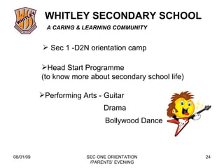 08/01/09 SEC ONE ORIENTATION /PARENTS’ EVENING Head Start Programme (to know more about secondary school life) Performing Arts - Guitar Drama Bollywood Dance Sec 1 -D2N orientation camp 