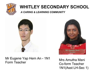Mr Eugene Yap Hern An - 1N1 Form Teacher Mrs Amutha Mani Co-form Teacher  1N1(Asst LH-Sec 1) 