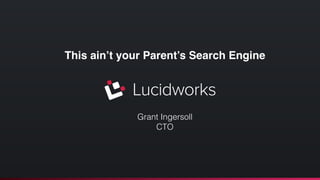 This ain’t your Parent’s Search Engine! 
! 
! 
! 
! 
! 
Grant Ingersoll 
CTO 
 