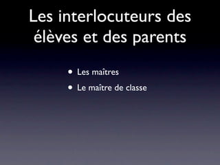 Les interlocuteurs des
 élèves et des parents
     • Les maîtres
     • Le maître de classe
 