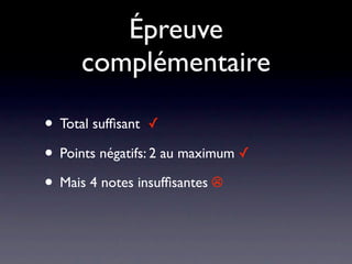 Épreuve
     complémentaire

• Total sufﬁsant ✓
• Points négatifs: 2 au maximum ✓
• Mais 4 notes insufﬁsantes ☹
 