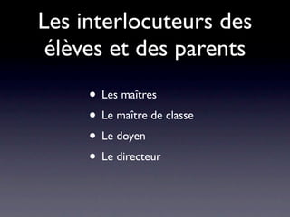 Les interlocuteurs des
 élèves et des parents
     • Les maîtres
     • Le maître de classe
     • Le doyen
     • Le directeur
 