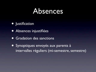 Absences
• Justiﬁcation
• Absences injustiﬁées
• Gradation des sanctions
• Synoptiques envoyés aux parents à
  intervalles réguliers (mi-semestre, semestre)
 