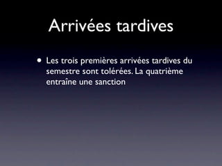 Arrivées tardives
• Les trois premières arrivées tardives du
  semestre sont tolérées. La quatrième
  entraîne une sanction
 