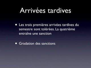 Arrivées tardives
• Les trois premières arrivées tardives du
  semestre sont tolérées. La quatrième
  entraîne une sanction

• Gradation des sanctions
 