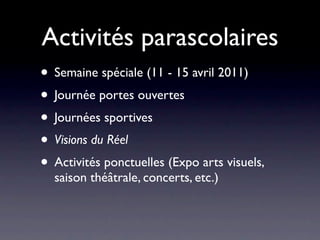 Activités parascolaires
• Semaine spéciale (11 - 15 avril 2011)
• Journée portes ouvertes
• Journées sportives
• Visions du Réel
• Activités ponctuelles (Expo arts visuels,
  saison théâtrale, concerts, etc.)
 