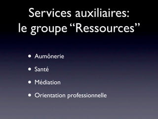 Services auxiliaires:
le groupe “Ressources”

 • Aumônerie
 • Santé
 • Médiation
 • Orientation professionnelle
 