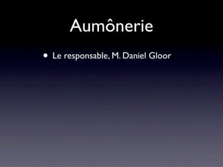 Aumônerie
• Le responsable, M. Daniel Gloor
 